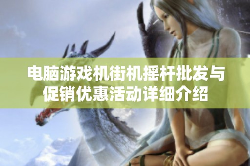 电脑游戏机街机摇杆批发与促销优惠活动详细介绍