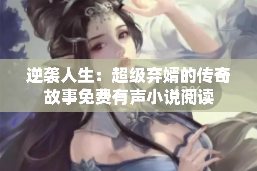 逆袭人生：超级弃婿的传奇故事免费有声小说阅读