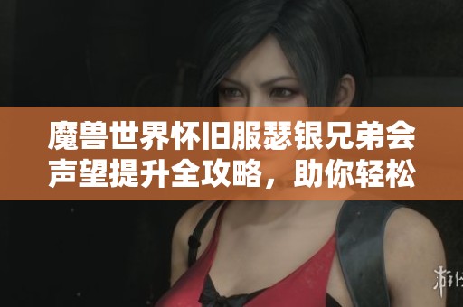 魔兽世界怀旧服瑟银兄弟会声望提升全攻略，助你轻松成为顶尖玩家