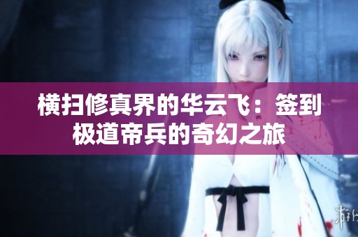横扫修真界的华云飞：签到极道帝兵的奇幻之旅