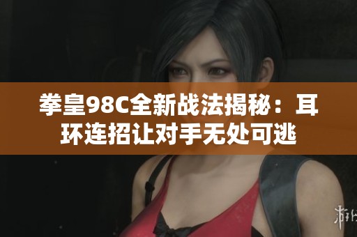 拳皇98C全新战法揭秘：耳环连招让对手无处可逃