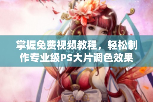 掌握免费视频教程，轻松制作专业级PS大片调色效果
