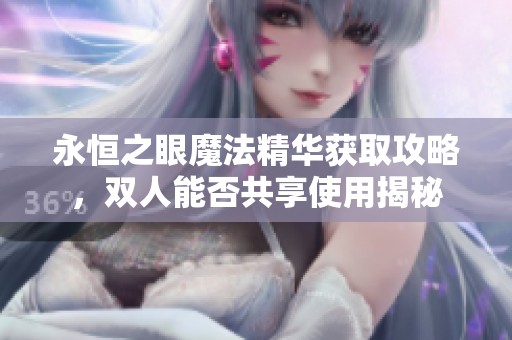 永恒之眼魔法精华获取攻略，双人能否共享使用揭秘