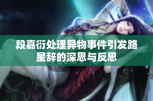 段嘉衍处理异物事件引发路星辞的深思与反思