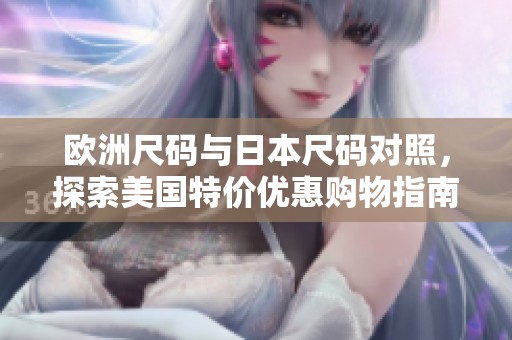 欧洲尺码与日本尺码对照，探索美国特价优惠购物指南