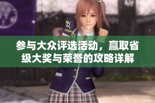 参与大众评选活动，赢取省级大奖与荣誉的攻略详解