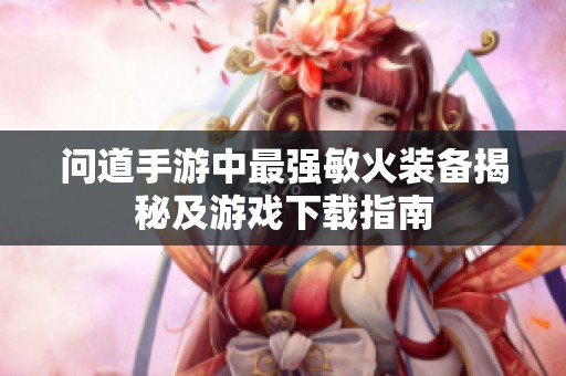问道手游中最强敏火装备揭秘及游戏下载指南