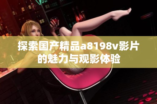 探索国产精品a8198v影片的魅力与观影体验