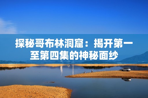 探秘哥布林洞窟：揭开第一至第四集的神秘面纱