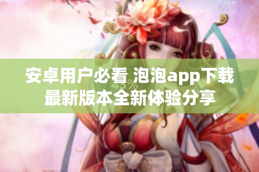安卓用户必看 泡泡app下载最新版本全新体验分享