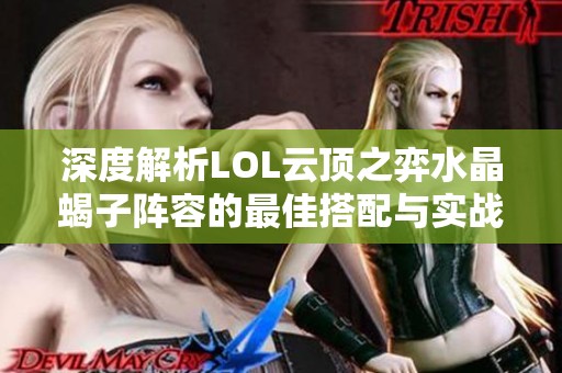 深度解析LOL云顶之弈水晶蝎子阵容的最佳搭配与实战技巧
