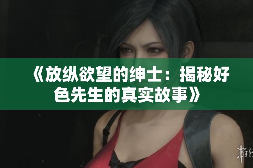 《放纵欲望的绅士：揭秘好色先生的真实故事》