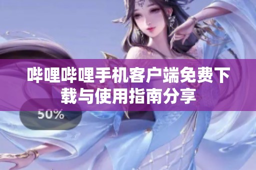 哔哩哔哩手机客户端免费下载与使用指南分享