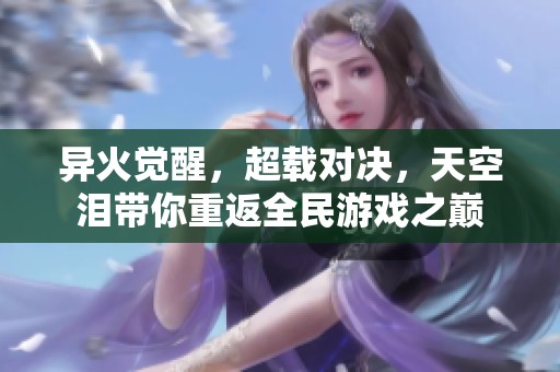 异火觉醒，超载对决，天空泪带你重返全民游戏之巅