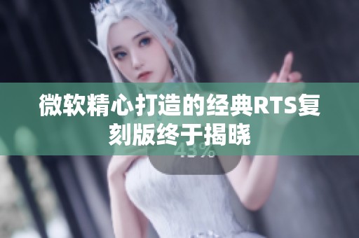 微软精心打造的经典RTS复刻版终于揭晓