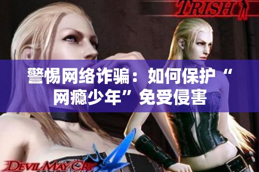 警惕网络诈骗：如何保护“网瘾少年”免受侵害