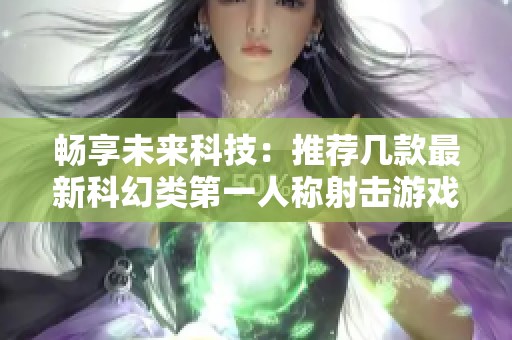 畅享未来科技：推荐几款最新科幻类第一人称射击游戏