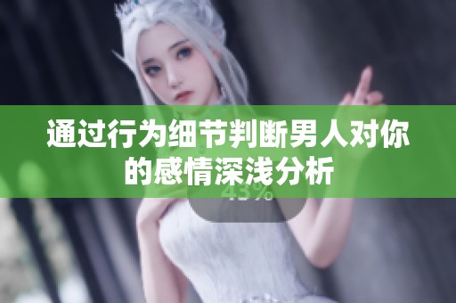 通过行为细节判断男人对你的感情深浅分析