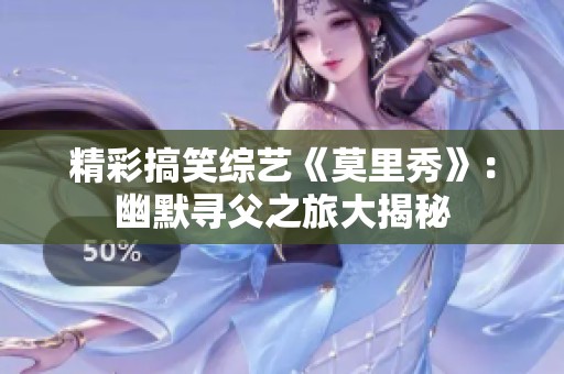 精彩搞笑综艺《莫里秀》：幽默寻父之旅大揭秘