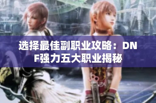 选择最佳副职业攻略：DNF强力五大职业揭秘