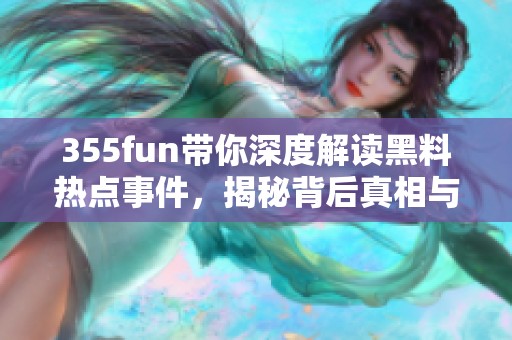 355fun带你深度解读黑料热点事件，揭秘背后真相与影响