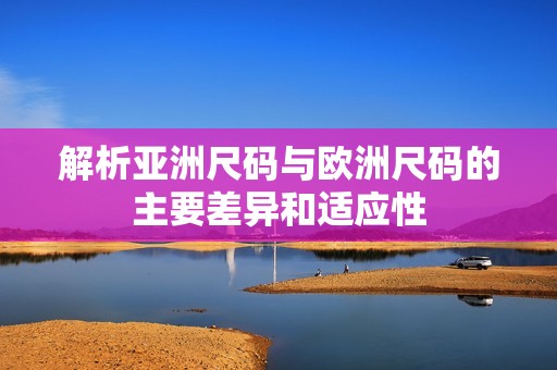 解析亚洲尺码与欧洲尺码的主要差异和适应性