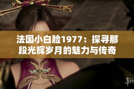 法国小白脸1977：探寻那段光辉岁月的魅力与传奇