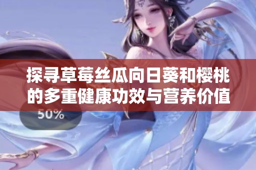 探寻草莓丝瓜向日葵和樱桃的多重健康功效与营养价值