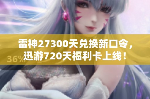 雷神27300天兑换新口令，迅游720天福利卡上线！