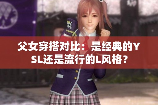 父女穿搭对比：是经典的YSL还是流行的L风格？