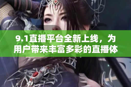 9.1直播平台全新上线，为用户带来丰富多彩的直播体验