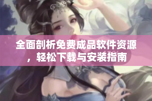 全面剖析免费成品软件资源，轻松下载与安装指南