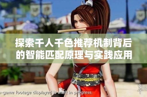 探索千人千色推荐机制背后的智能匹配原理与实践应用