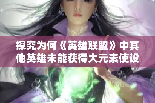 探究为何《英雄联盟》中其他英雄未能获得大元素使设定
