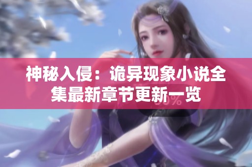 神秘入侵：诡异现象小说全集最新章节更新一览