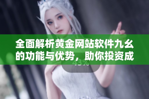 全面解析黄金网站软件九幺的功能与优势，助你投资成功