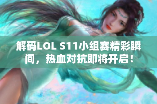 解码LOL S11小组赛精彩瞬间，热血对抗即将开启！