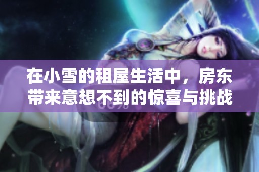 在小雪的租屋生活中，房东带来意想不到的惊喜与挑战