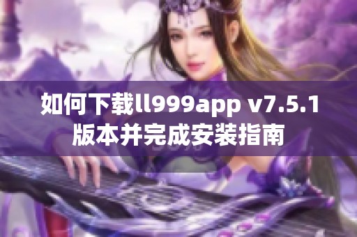 如何下载ll999app v7.5.1版本并完成安装指南
