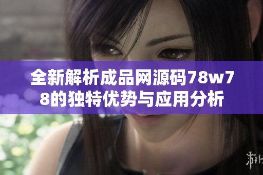全新解析成品网源码78w78的独特优势与应用分析