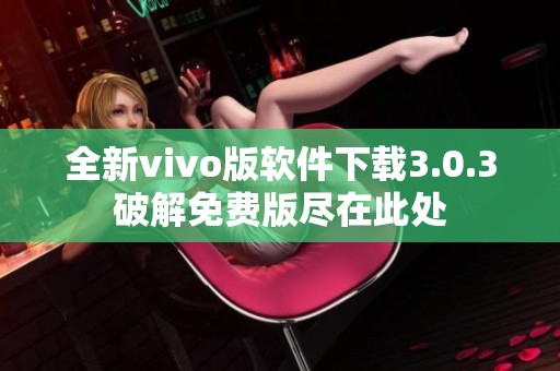 全新vivo版软件下载3.0.3破解免费版尽在此处