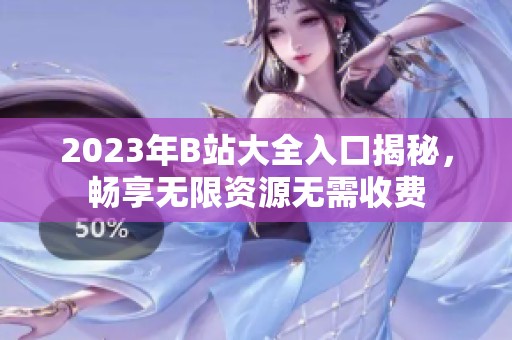 2023年B站大全入口揭秘，畅享无限资源无需收费
