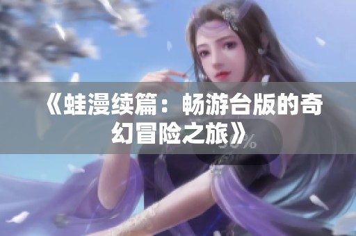 《蛙漫续篇：畅游台版的奇幻冒险之旅》