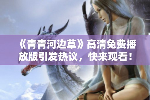 《青青河边草》高清免费播放版引发热议，快来观看！