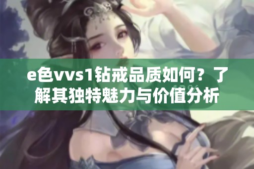 e色vvs1钻戒品质如何？了解其独特魅力与价值分析