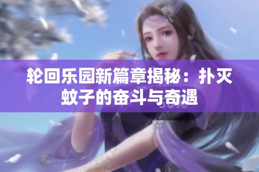 轮回乐园新篇章揭秘：扑灭蚊子的奋斗与奇遇