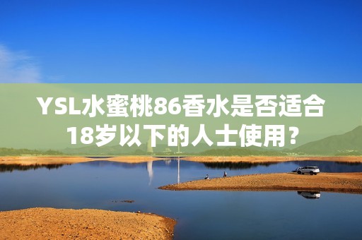 YSL水蜜桃86香水是否适合18岁以下的人士使用？