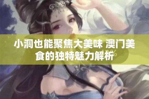 小洞也能聚焦大美味 澳门美食的独特魅力解析