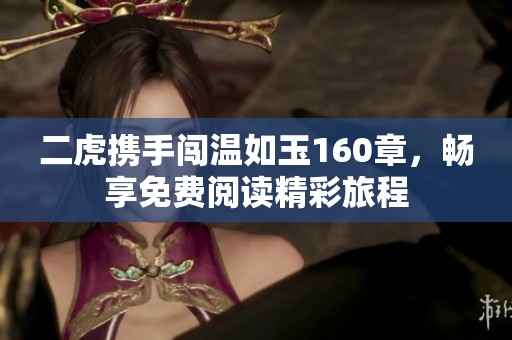 二虎携手闯温如玉160章，畅享免费阅读精彩旅程