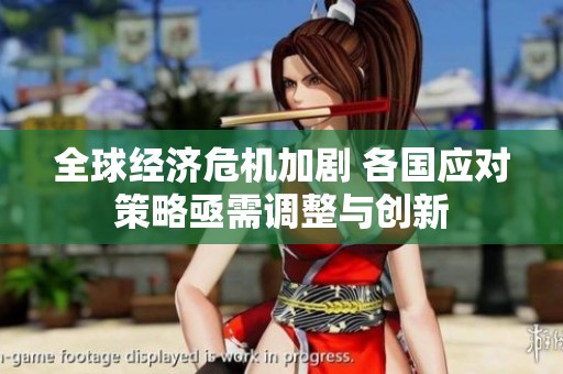 全球经济危机加剧 各国应对策略亟需调整与创新